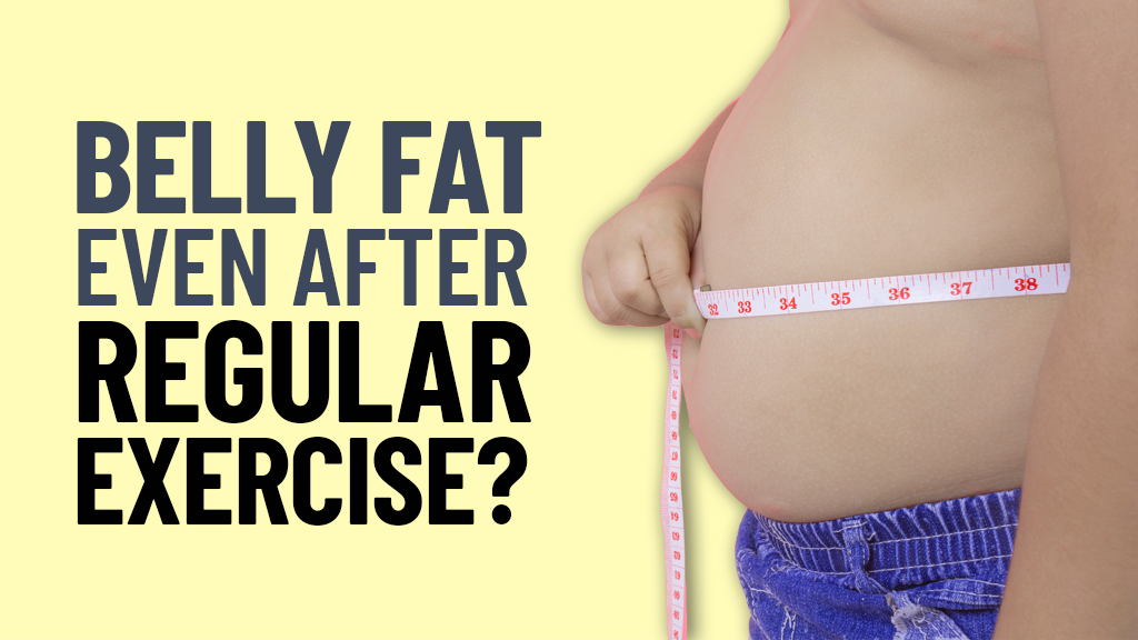 Belly fat even after regular exercise?